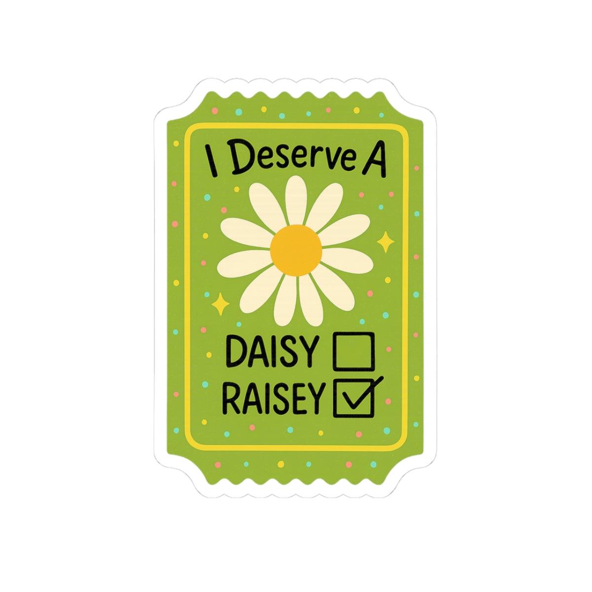 Funny Sticker — "I Deserve A Daisy Raisey" Cute Floral Vinyl Sticker